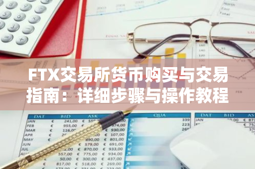 FTX交易所货币购买与交易指南：详细步骤与操作教程