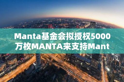 Manta基金会拟授权5000万枚MANTA来支持Manta Atlantic上的收集者