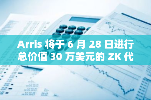 Arris 将于 6 月 28 日进行总价值 30 万美元的 ZK 代币空投