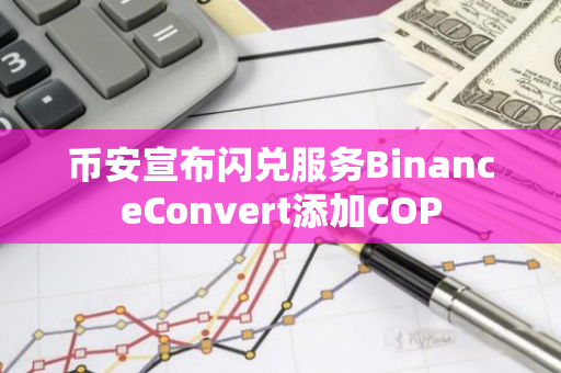 币安宣布闪兑服务BinanceConvert添加COP
