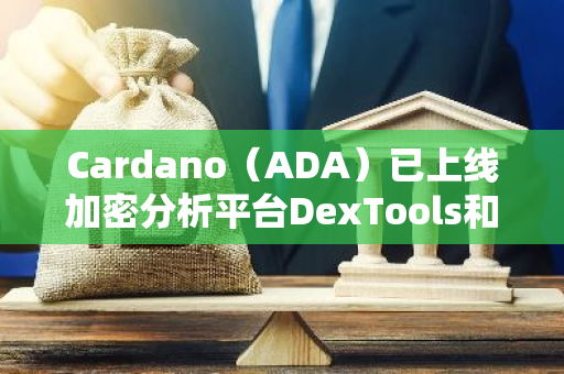 Cardano（ADA）已上线加密分析平台DexTools和Dexscreener