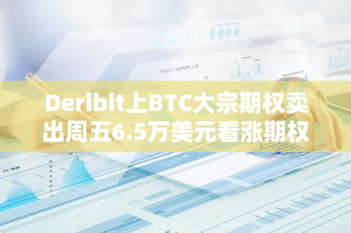 Deribit上BTC大宗期权卖出周五6.5万美元看涨期权，并买入9月底6.5万美元看涨期权