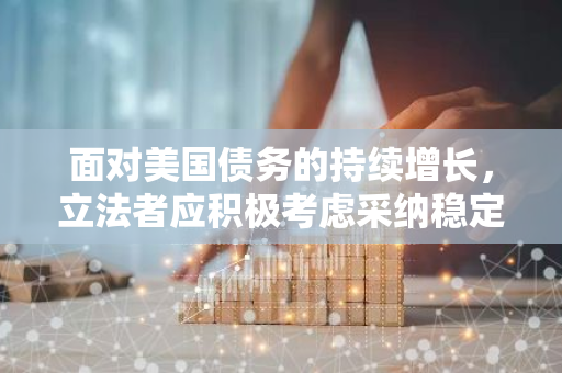 面对美国债务的持续增长，立法者应积极考虑采纳稳定币作为解决方案