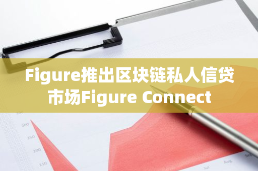 Figure推出区块链私人信贷市场Figure Connect