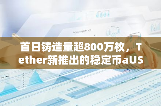 首日铸造量超800万枚，Tether新推出的稳定币aUSD₮什么来头？
