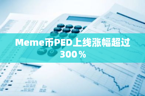 Meme币PED上线涨幅超过300％