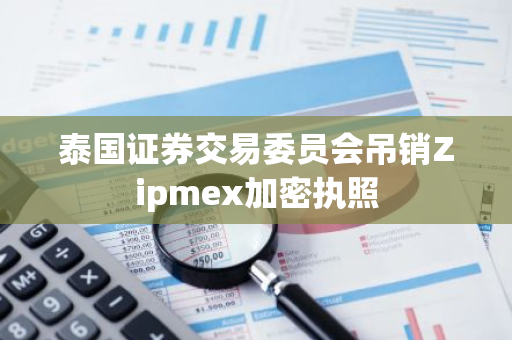 泰国证券交易委员会吊销Zipmex加密执照