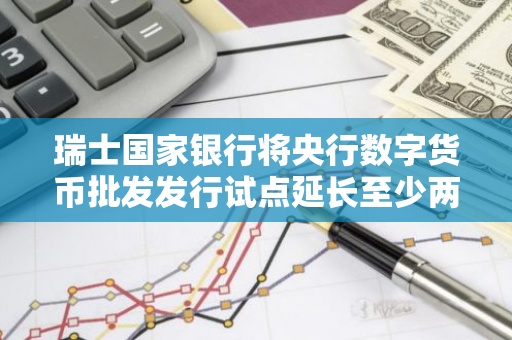 瑞士国家银行将央行数字货币批发发行试点延长至少两年
