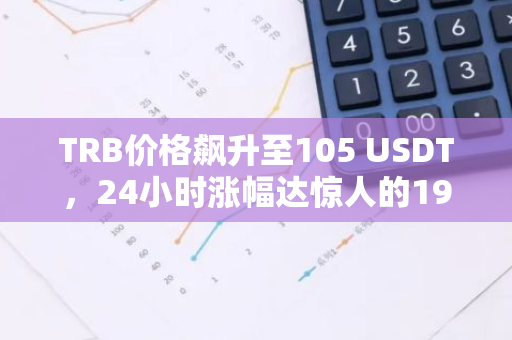 TRB价格飙升至105 USDT，24小时涨幅达惊人的19.58%，市场热度持续升温