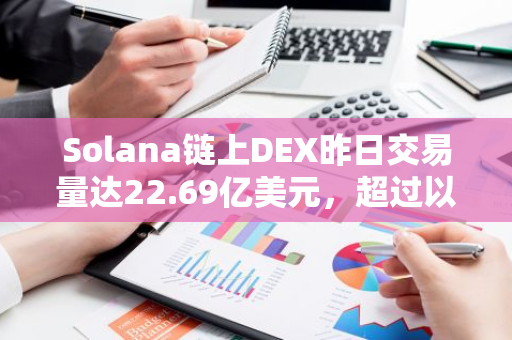 Solana链上DEX昨日交易量达22.69亿美元，超过以太坊居首位