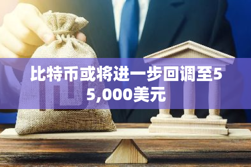 比特币或将进一步回调至55,000美元