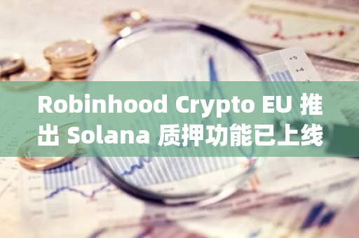 Robinhood Crypto EU 推出 Solana 质押功能已上线