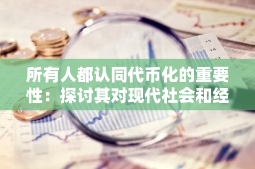 所有人都认同代币化的重要性：探讨其对现代社会和经济的深远影响