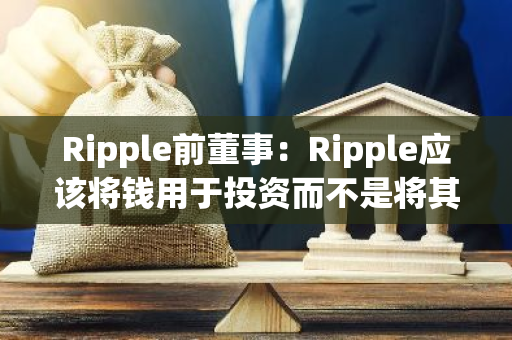 Ripple前董事：Ripple应该将钱用于投资而不是将其搁置