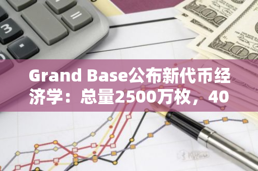 Grand Base公布新代币经济学：总量2500万枚，40%用于重启空投、26.88%用于社区空投