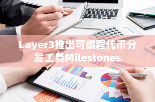 Layer3推出可编程代币分发工具Milestones