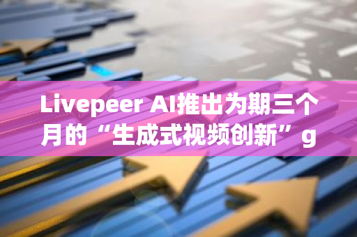 Livepeer AI推出为期三个月的“生成式视频创新”grant计划，旨在推动视频领域的创新发展
