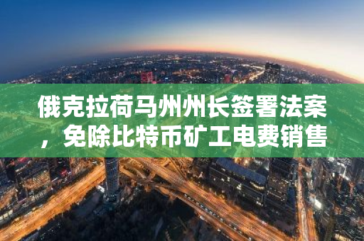 俄克拉荷马州州长签署法案，免除比特币矿工电费销售税
