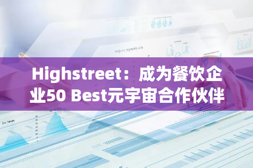 Highstreet：成为餐饮企业50 Best元宇宙合作伙伴