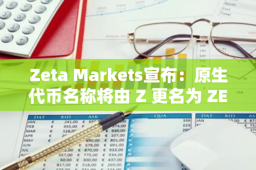 Zeta Markets宣布：原生代币名称将由 Z 更名为 ZEX，标志着品牌升级与市场拓展