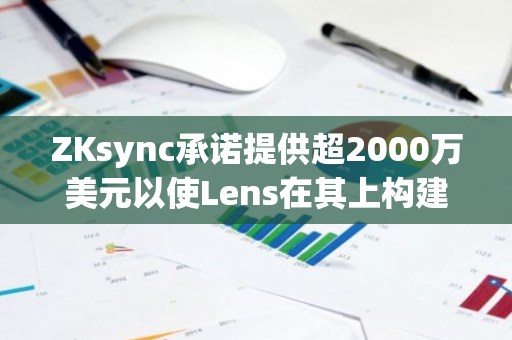 ZKsync承诺提供超2000万美元以使Lens在其上构建