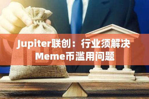 Jupiter联创：行业须解决Meme币滥用问题