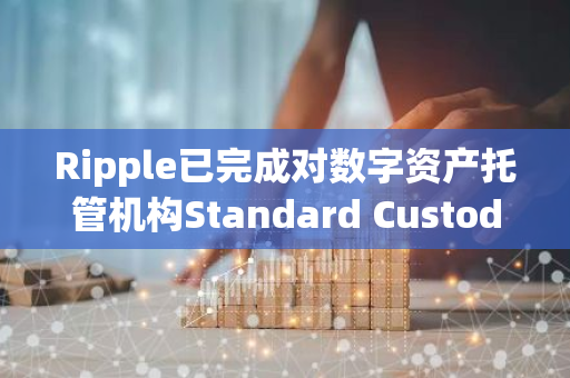 Ripple已完成对数字资产托管机构Standard Custody&Trust Company的收购