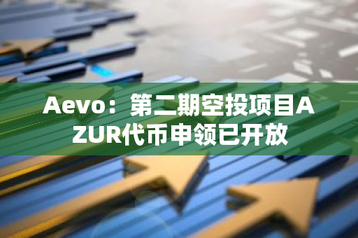 Aevo：第二期空投项目AZUR代币申领已开放