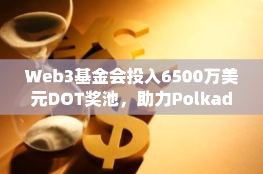 Web3基金会投入6500万美元DOT奖池，助力Polkadot JAM升级的全面部署