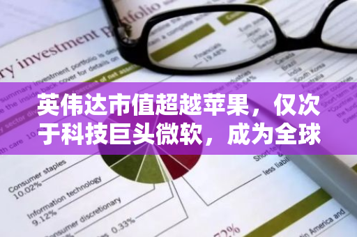 英伟达市值超越苹果，仅次于科技巨头微软，成为全球第三大科技公司