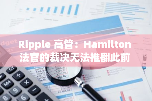 Ripple 高管：Hamilton 法官的裁决无法推翻此前 XRP 不属于证券的裁决