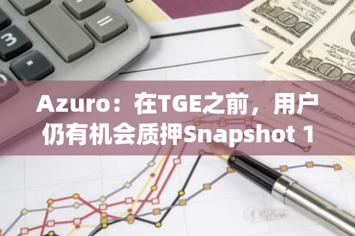 Azuro：在TGE之前，用户仍有机会质押Snapshot 1空投奖励以获取额外收益