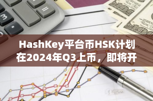 HashKey平台币HSK计划在2024年Q3上币，即将开启社区空投