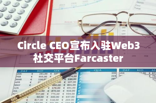Circle CEO宣布入驻Web3社交平台Farcaster