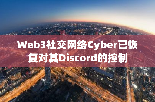 Web3社交网络Cyber已恢复对其Discord的控制