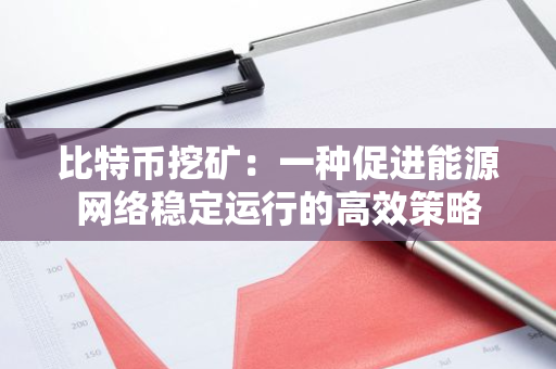 比特币挖矿：一种促进能源网络稳定运行的高效策略