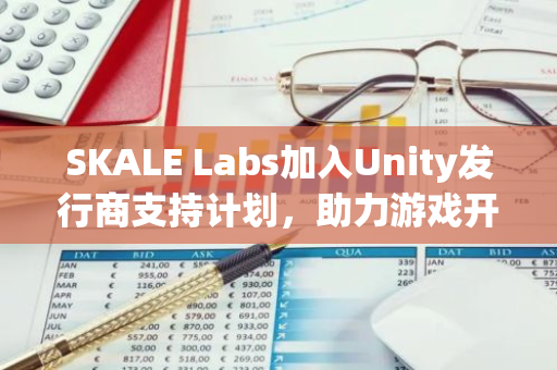 SKALE Labs加入Unity发行商支持计划，助力游戏开发商在区块链上打造创新游戏