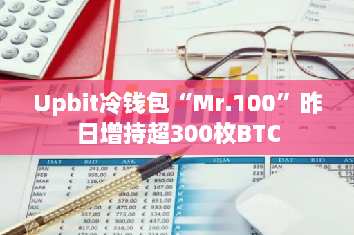 Upbit冷钱包“Mr.100”昨日增持超300枚BTC