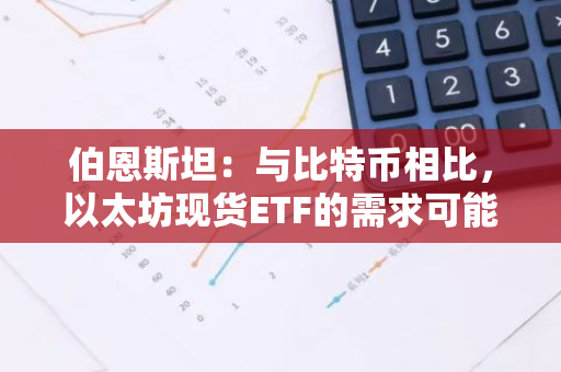 伯恩斯坦：与比特币相比，以太坊现货ETF的需求可能会较低