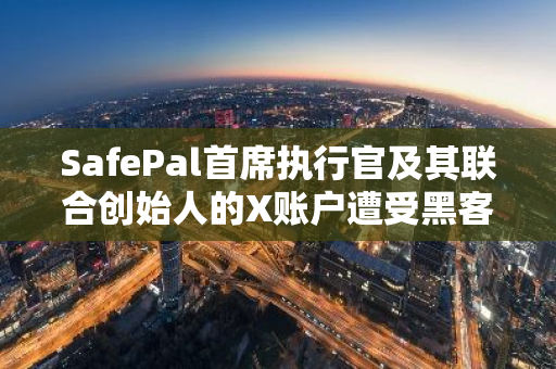SafePal首席执行官及其联合创始人的X账户遭受黑客攻击，请避免与其进行任何形式的交互