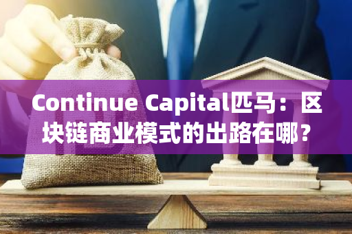 Continue Capital匹马：区块链商业模式的出路在哪？
