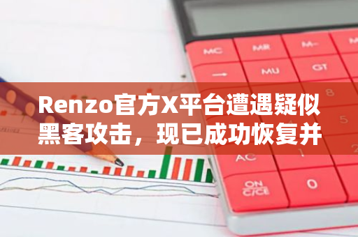 Renzo官方X平台遭遇疑似黑客攻击，现已成功恢复并加强安全防护措施