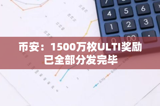 币安：1500万枚ULTI奖励已全部分发完毕