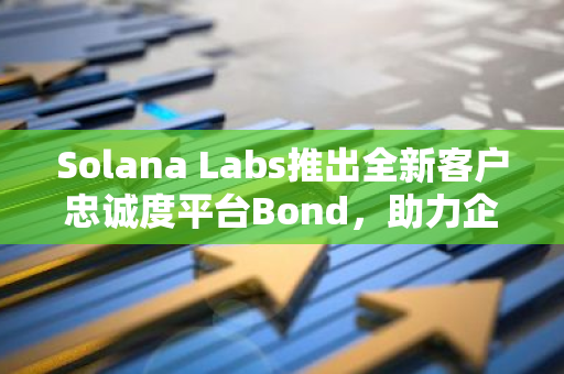 Solana Labs推出全新客户忠诚度平台Bond，助力企业提升客户关系与满意度
