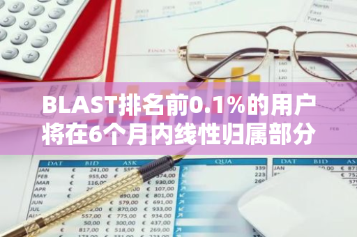 BLAST排名前0.1%的用户将在6个月内线性归属部分空投