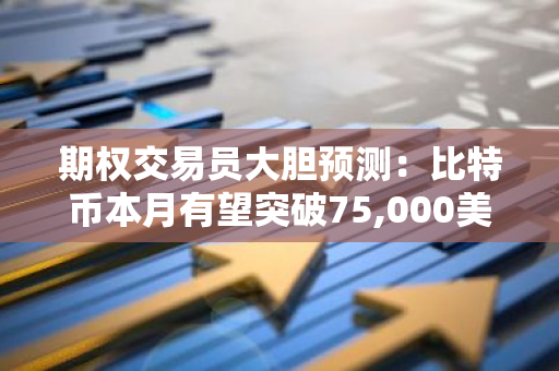 期权交易员大胆预测：比特币本月有望突破75,000美元大关