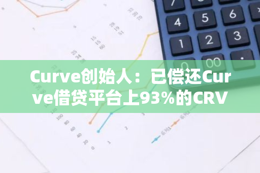 Curve创始人：已偿还Curve借贷平台上93%的CRV清算坏账