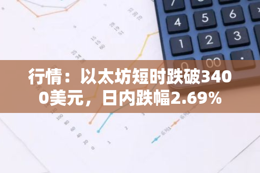 行情：以太坊短时跌破3400美元，日内跌幅2.69%