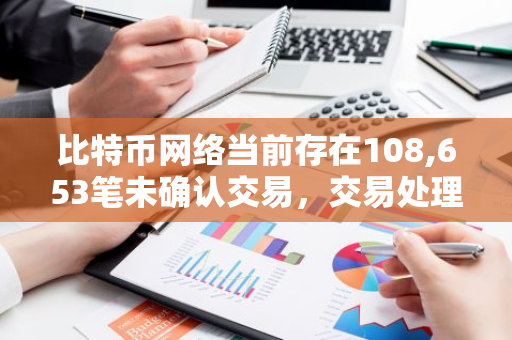 比特币网络当前存在108,653笔未确认交易，交易处理速度有待提升
