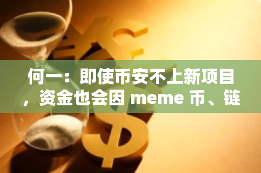 何一：即使币安不上新项目，资金也会因 meme 币、链上土狗等活动分流